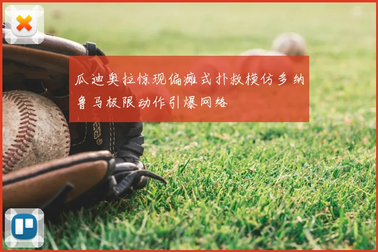 瓜迪奥拉惊现偏瘫式扑救模仿多纳鲁马极限动作引爆网络