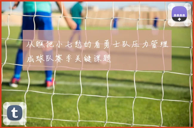 从瞧把小七愁的看勇士队压力管理成球队赛季关键课题