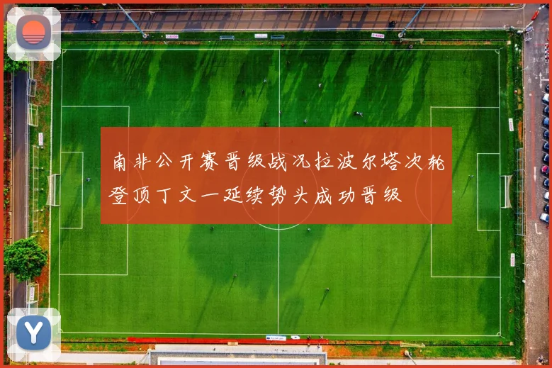 南非公开赛晋级战况拉波尔塔次轮登顶丁文一延续势头成功晋级