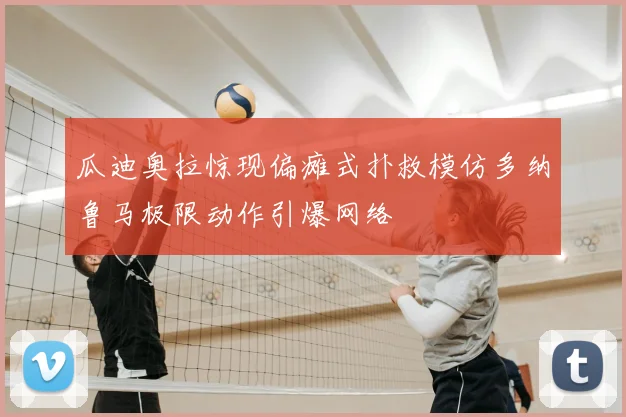 瓜迪奥拉惊现偏瘫式扑救模仿多纳鲁马极限动作引爆网络