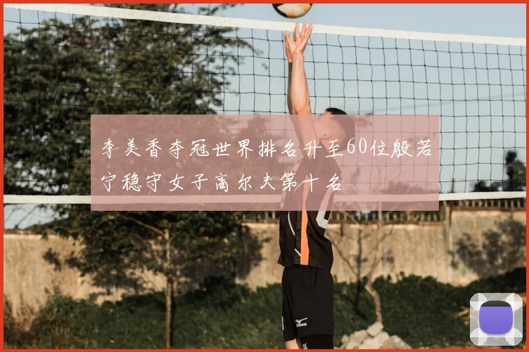 李美香夺冠世界排名升至60位殷若宁稳守女子高尔夫第十名