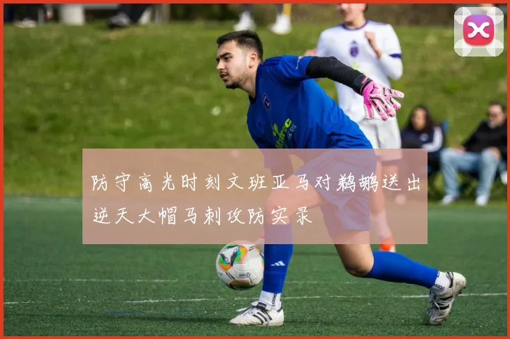 防守高光时刻文班亚马对鹈鹕送出逆天大帽马刺攻防实录