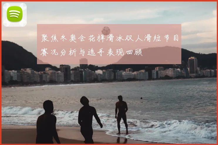 聚焦冬奥会花样滑冰双人滑短节目赛况分析与选手表现回顾