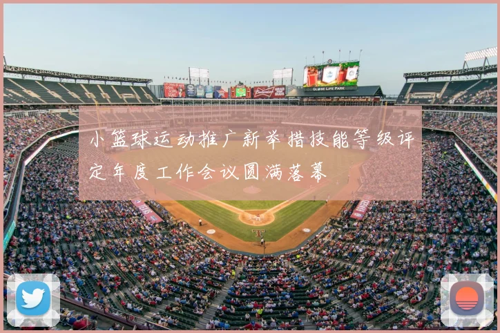 小篮球运动推广新举措技能等级评定年度工作会议圆满落幕