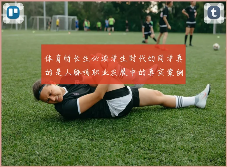 体育特长生必读学生时代的同学真的是人脉吗职业发展中的真实案例