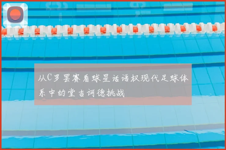 从C罗罢赛看球星话语权现代足球体系中的堂吉诃德挑战