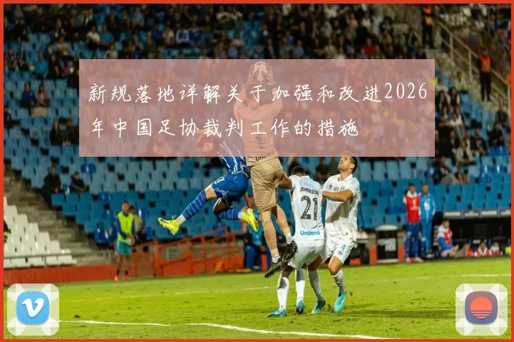 新规落地详解关于加强和改进2026年中国足协裁判工作的措施