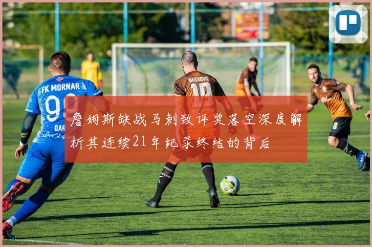 詹姆斯缺战马刺致评奖落空深度解析其连续21年纪录终结的背后