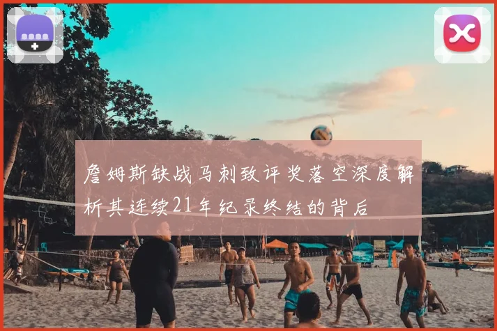 詹姆斯缺战马刺致评奖落空深度解析其连续21年纪录终结的背后